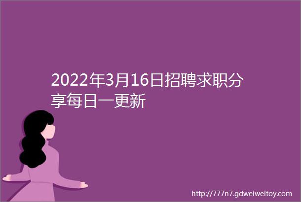 2022年3月16日招聘求职分享每日一更新